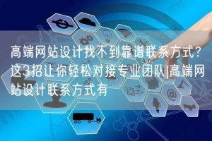 高端网站设计找不到靠谱联系方式？这3招让你轻松对接专业团队|高端网站设计联系方式