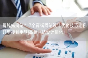 搞钱先搞站？7个高端网站设计优化技巧让你订单接到手软|高端网站设计优化