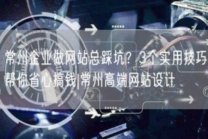 常州企业做网站总踩坑？3个实用技巧帮你省心搞钱|常州高端网站设计